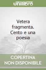 Vetera fragmenta. Cento e una poesia