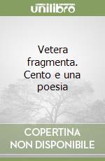 Vetera fragmenta. Cento e una poesia libro