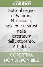 Sotto il segno di Saturno. Malinconia, spleen e nevrosi nella letteratura dell'Ottocento. Atti del Seminario di studi (Molcesine, 7-9 maggio 1992) libro