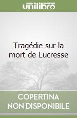 Tragédie sur la mort de Lucresse libro