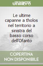 Le ultime capanne a tholos nel territorio a sinistra del basso corso dell'Ofanto