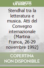 Stendhal tra la letteratura e musica. Atti del Convegno internazionale (Martina Franca, 26-29 novembre 1992) libro