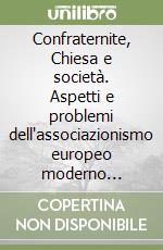 Confraternite, Chiesa e società. Aspetti e problemi dell'associazionismo europeo moderno contemporaneo libro