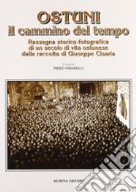 Ostuni il cammino del tempo. Rassegna storico-fotografica di un secolo di vita ostunese dalla raccolta di Giuseppe Cisaria libro