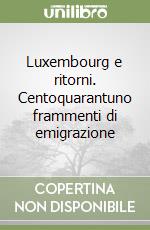 Luxembourg e ritorni. Centoquarantuno frammenti di emigrazione libro