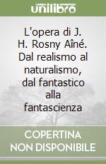 L'opera di J. H. Rosny Aîné. Dal realismo al naturalismo, dal fantastico alla fantascienza libro