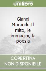 Gianni Morandi. Il mito, le immagini, la poesia libro