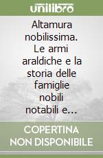 Altamura nobilissima. Le armi araldiche e la storia delle famiglie nobili notabili e feudatarie della città e del territorio libro