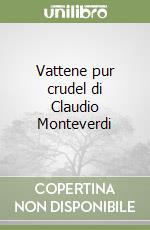 Vattene pur crudel di Claudio Monteverdi