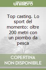 Top casting. Lo sport del momento: oltre 200 metri con un piombo da pesca libro