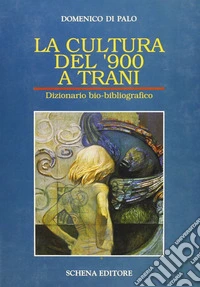La cultura del '900 a Trani. Dizionario bio-bibliografico libro