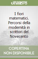 I fiori matematici. Percorsi della modernità in scrittori del Novecento libro