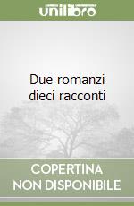 Due romanzi dieci racconti libro