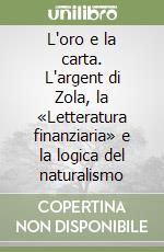 L'oro e la carta. L'argent di Zola, la «Letteratura finanziaria» e la logica del naturalismo libro