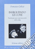 Inseguendo le cose. Scritti per caso e per necessità libro