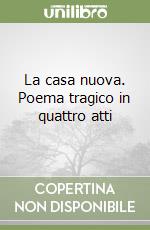 La casa nuova. Poema tragico in quattro atti libro