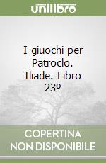 I giuochi per Patroclo. Iliade. Libro 23º libro