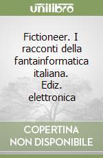 Fictioneer. I racconti della fantainformatica italiana. Ediz. elettronica