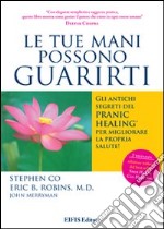 Le tue mani possono guarirti. I rimedi energetici del pranic healing per aumentare la vitalità e velocizzare la guarigione dei problemi di salute più comuni