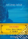 Antonia. Vita tra cielo e terra libro