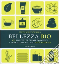 Bellezza bio. 175 ricette per creare cosmetici e prodotti per il corpo 100% naturali