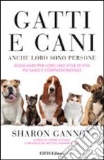 Gatti e cani anche loro sono persone. Scegliamo per loro uno stile di vita più sano e compassionevole libro