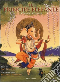 Il principe elefante. La storia di Ganesh. Ediz. illustrata libro