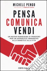 Pensa, comunica, vendi. Un nuovo paradigma di pensiero per un approccio innovativo alla vendita e alla vita libro