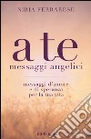 A te. Messaggi angelici. Messaggi d'amore e di speranza per la tua vita libro