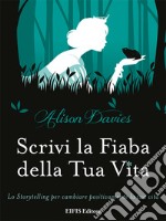 Scrivi la fiaba della tua vita. Lo storytelling per cambiare positivamente la tua vita libro