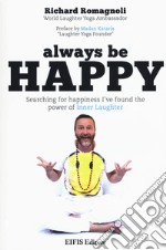 Always be happy. Searching for happiness I've found the power of Inner Laughter