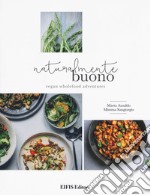 Naturalmente buono. Vegan wholefood adventures libro