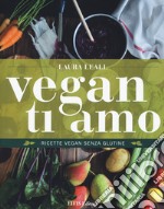 Vegan ti amo. Ricette vegan senza glutine