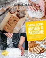 Farina, acqua, natura & passione. Pane, focacce, biscotti e dolci: il tutto senza glutine e nel segno della naturalità libro