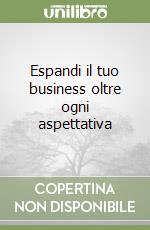 Espandi il tuo business oltre ogni aspettativa libro