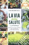 La via della salute. Alimentazione, movimento, meditazione. Tutto ciò che devi sapere per vivere meglio e più a lungo libro