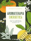 Aromaterapia energetica. Gli oli essenziali per il riequilibrio energetico libro