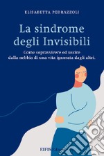 La sindrome degli invisibili. Come sopravvivere ed uscire dalla nebbia di una vita ignorata dagli altri libro