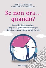 Se non ora quando? Smettila di rimandare, impara a gestire il tuo tempo e inizia a vivere pienamente la vita libro