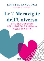 Le 7 meraviglie dell'universo. Utilizza l'Energia per riportare armonia nella tua vita libro