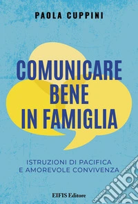 Comunicare bene in famiglia. Istruzioni di pacifica e amorevole convivenza libro