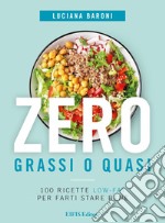 Zero grassi o quasi. 100 ricette low-fat per farti stare bene