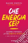 Che energia sei? Scopri e potenzia la tua energia interiore libro di Cortesi Davide