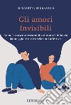 Gli amori invisibili. Come la trascuratezza subita durante l'infanzia danneggia le nostre relazioni affettive libro di Pedrazzoli Elisabetta