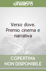 Verso dove. Premio cinema e narrativa libro