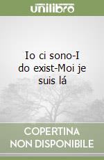 Io ci sono-I do exist-Moi je suis lá