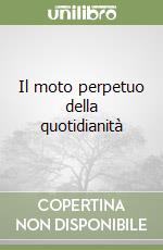 Il moto perpetuo della quotidianità