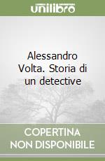 Alessandro Volta. Storia di un detective libro