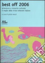 Best off 2006. Letteratura e industria culturale. Il meglio delle riviste letterarie italiane libro