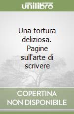 Una tortura deliziosa. Pagine sull'arte di scrivere